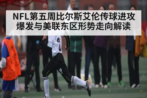 NFL第五周比尔斯艾伦传球进攻爆发与美联东区形势走向解读